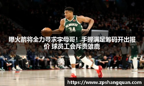 曝火箭将全力寻求字母哥！手握满足筹码开出报价 球员工会斥责雄鹿